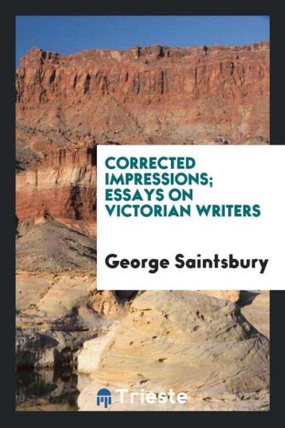 Corrected impressions; essays on Victorian writers - George Saintsbury