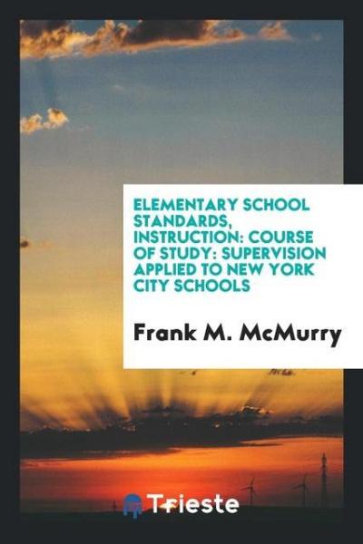 Elementary school standards, instruction : Course of study: Supervision applied to New York City Schools - Frank M. Mcmurry