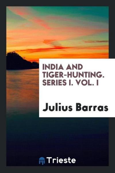 India and Tiger-Hunting. Series I. Vol. I - Julius Barras