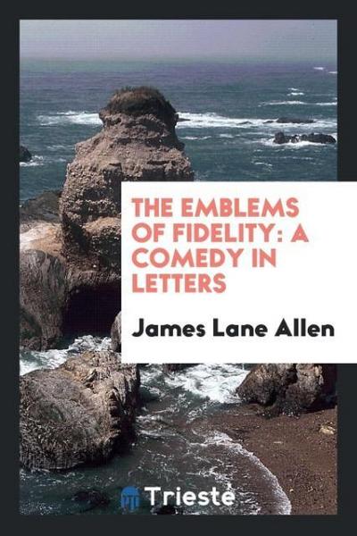 The emblems of fidelity : a comedy in letters - James Lane Allen