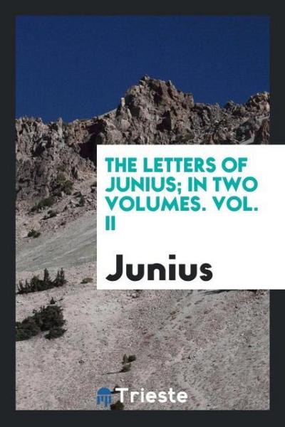 The Letters of Junius; In Two Volumes. Vol. II - Junius