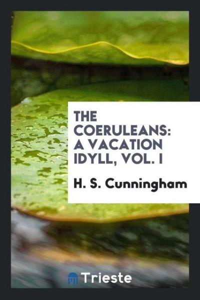 The Coeruleans : a vacation idyll, Vol. I - H. S. Cunningham