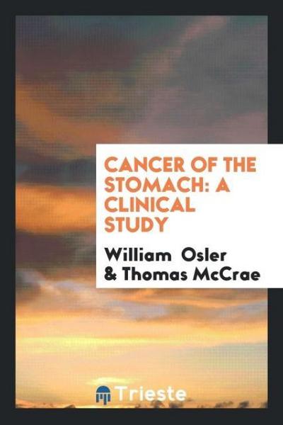 Cancer of the Stomach : A Clinical Study - William Osler