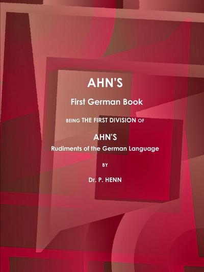 AHN'S First German Book, Being the First Division of AHN'S Rudiments of the German Language (1873). - P. Henn