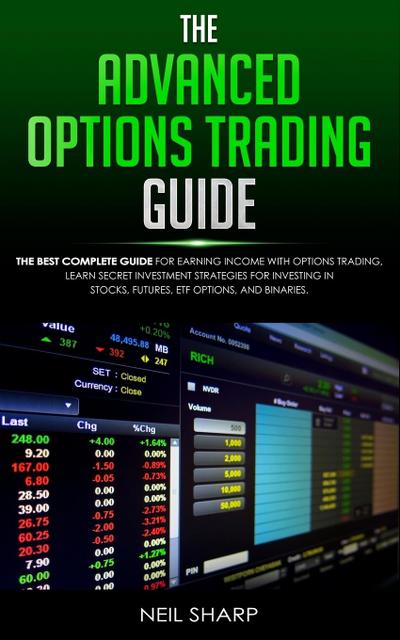 The Advanced Options Trading Guide : The Best Complete Guide for Earning Income With Options Trading, Learn Secret Investment Strategies for Investing in Stocks, Futures, ETF, Options, and Binaries. - Neil Sharp