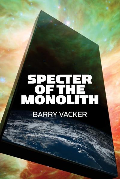 Specter of the Monolith : Nihilism, the Sublime, and Human Destiny in Space-From Apollo and Hubble to 2001, Star Trek, and Interstellar - Barry Vacker