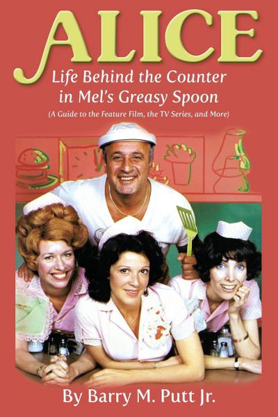 Alice : Life Behind the Counter in Mel's Greasy Spoon (A Guide to the Feature Film, the TV Series, and More) - Barry M. Putt Jr.