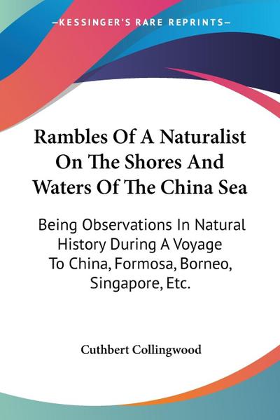 Rambles Of A Naturalist On The Shores And Waters Of The China Sea : Being Observations In Natural History During A Voyage To China, Formosa, Borneo, Singapore, Etc. - Cuthbert Collingwood