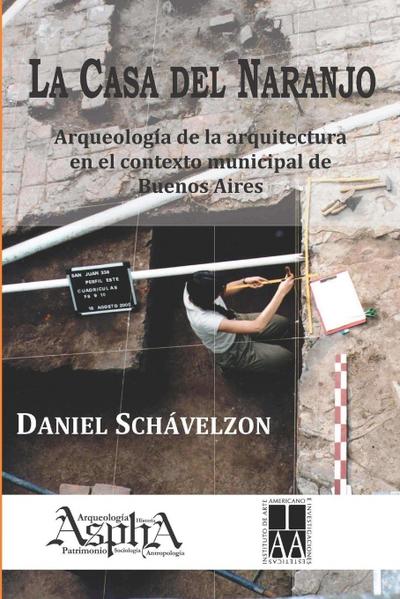 La casa del naranjo. Arqueología de la arquitectura en el contexto municipal de Buenos Aires - Daniel Schávelzon