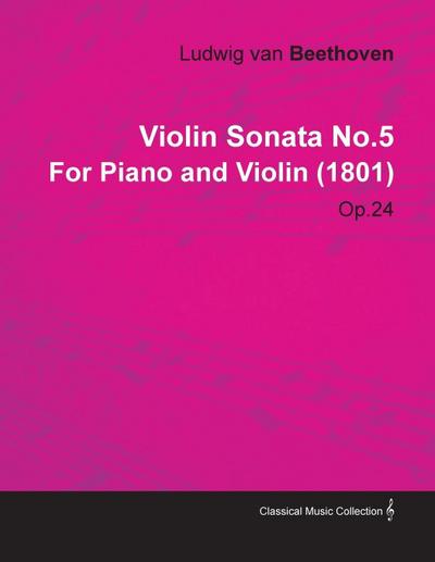 Violin Sonata - No. 5 - Op. 24 - For Piano and Violin : With a Biography by Joseph Otten - Ludwig van Beethoven