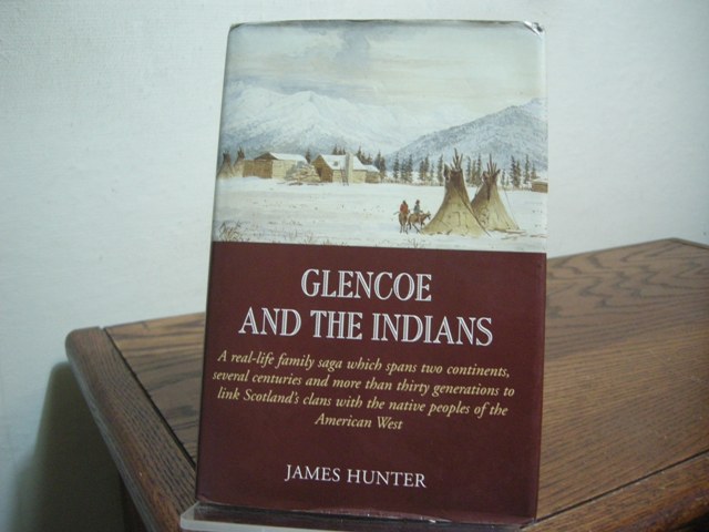 Glencoe and the Indians A real-life family saga which spans two continents, several centuries and more than thirty generations to link Scotland's clans with the native peoples of the American West - Hunter, James