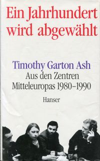 Ein Jahrhundert wird abgewählt. Aus den Zentren Mitteleuropas 1980 - 1990. - Garton Ash, Timothy