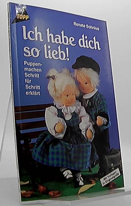 Ich habe dich so lieb! : Puppenmachen Schritt für Schritt erklärt ; [mit Vorlagen in Originalgrösse]. Topp - Sohnius, Renate