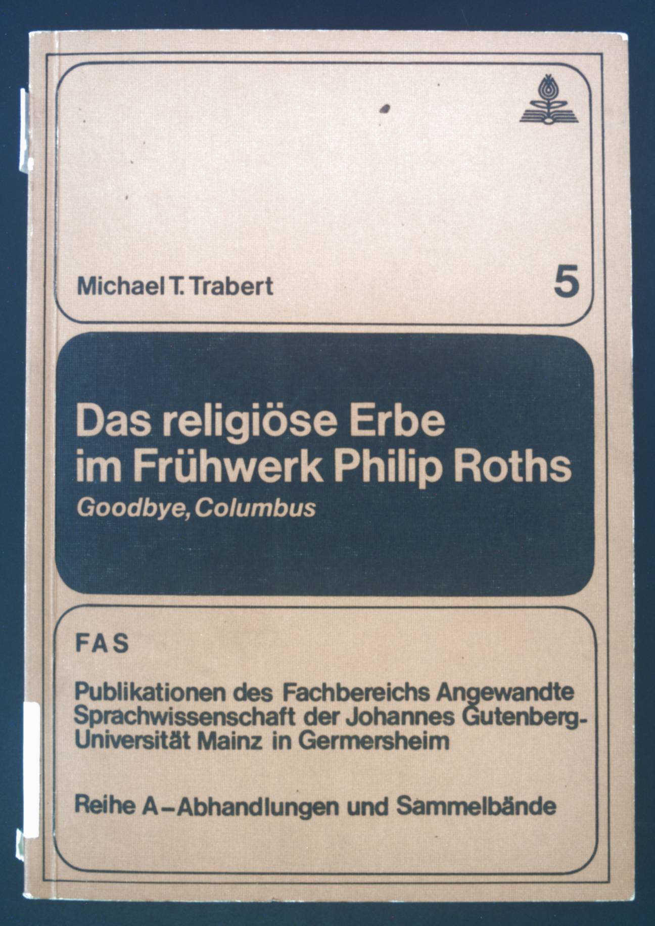 Das religiöse Erbe im Frühwerk Philip Roths: Goodbye, Columbus. Publikationen des Fachbereichs Angewandte Sprachwissenschaft der Johannes-Gutenberg-Universität in Germersheim / Reihe A / Abhandlungen und Sammelbände ; Bd. 5. - Trabert, Michael T.