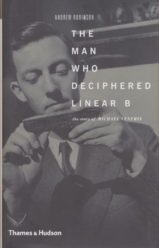 The Man Who Deciphered Linear B: The Story of Michael Ventris - Robinson, Andrew