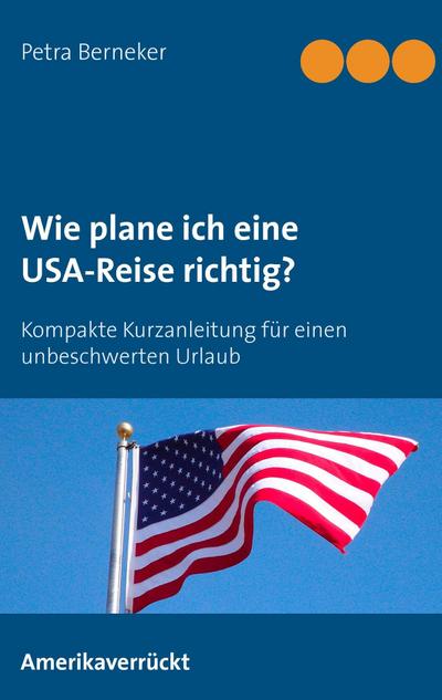 Wie plane ich eine USA-Reise richtig? : Kurzanleitung für einen unbeschwerten Urlaub - Petra Berneker