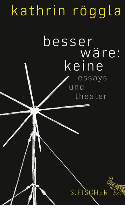 besser wäre: keine : Essays und Theater - Kathrin Röggla