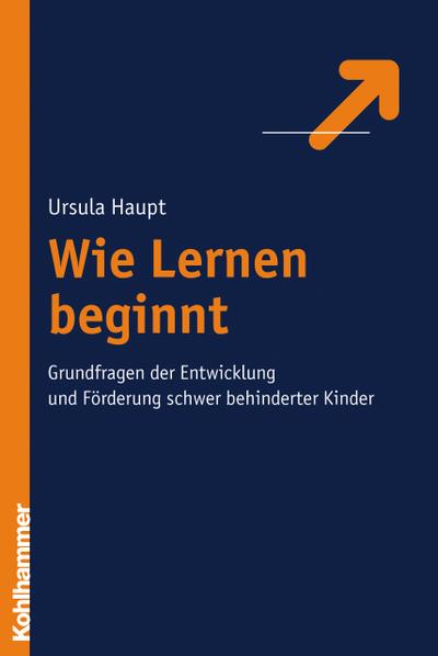 Wie Lernen beginnt: Grundfragen der Entwicklung und Förderung schwer behinderter Kinder - Ursula Haupt