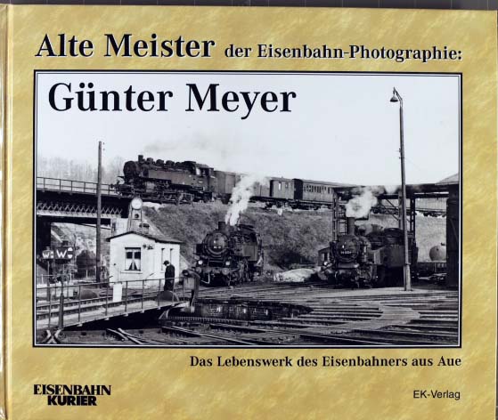Alte Meister der Eisenbahn-Photographie; Teil: Günter Meyer : das Lebenswerk des Eisenbahners aus Aue. Thomas Frister (Hrsg.) - Meyer, Günter (Mitwirkender)