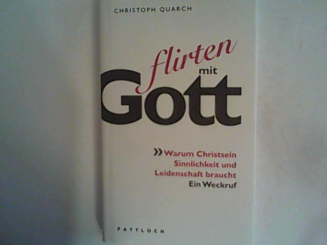 Flirten mit Gott: Warum Christsein Sinnlichkeit und Leidenschaft braucht - Quarch, Christoph