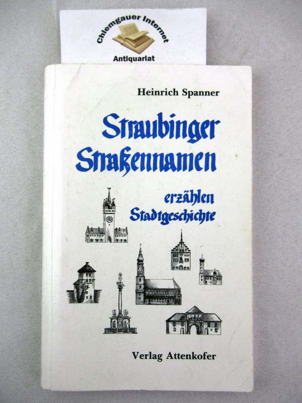 Straubinger Strassennamen erzählen Stadtgeschichte. - Spanner, Heinrich