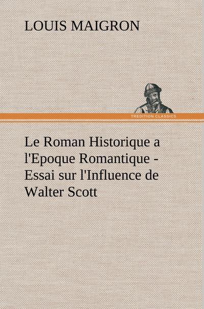 Le Roman Historique a l'Epoque Romantique - Essai sur l'Influence de Walter Scott - Louis Maigron