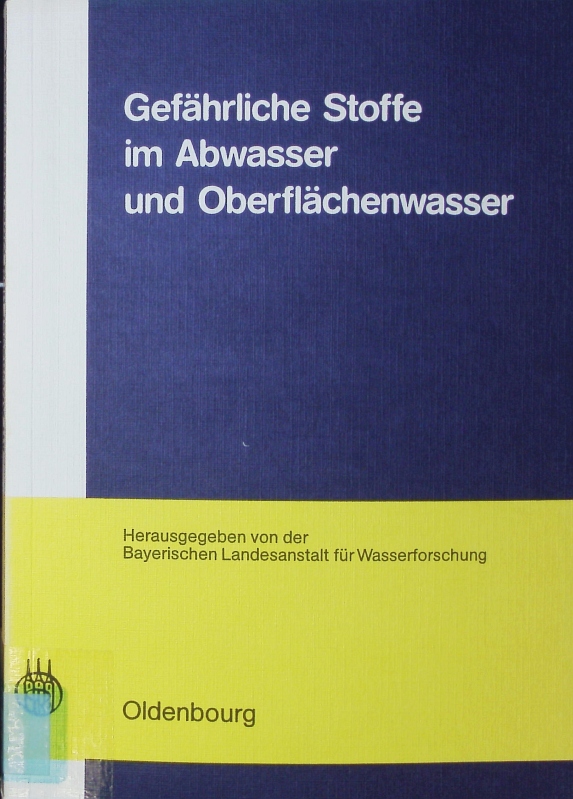 Gefährliche Stoffe im Abwasser und Oberflächenwasser. Mit 64 Tab. - Bayerische Landesanstalt für Wasserforschung
