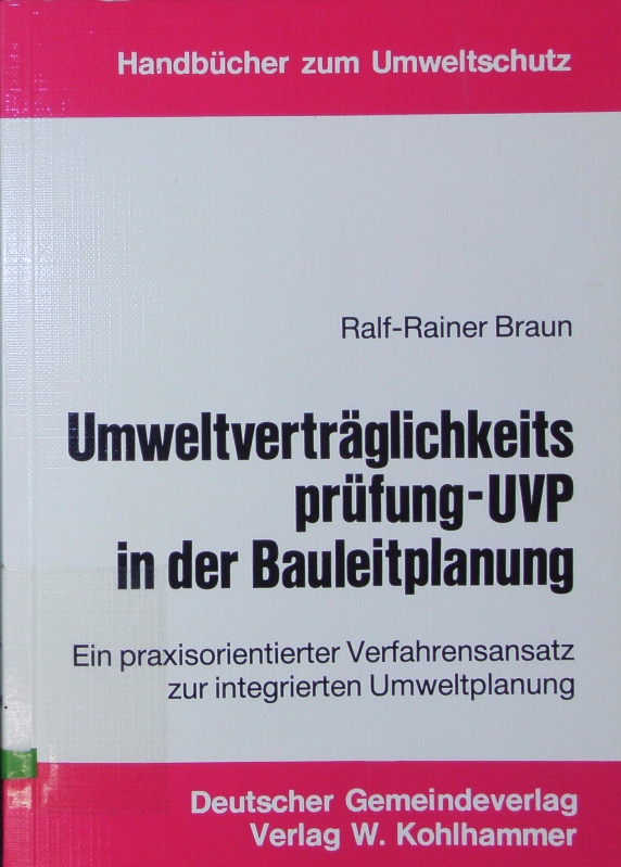 Umweltverträglichkeitsprüfung - UVP in der Bauleitplanung. Ein praxisorientierter Verfahrensansatz zur integrierten Umweltplanung. - Braun, Ralf-Rainer