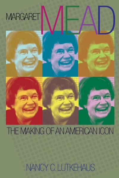 Margaret Mead : The Making of an American Icon - Nancy C. Lutkehaus