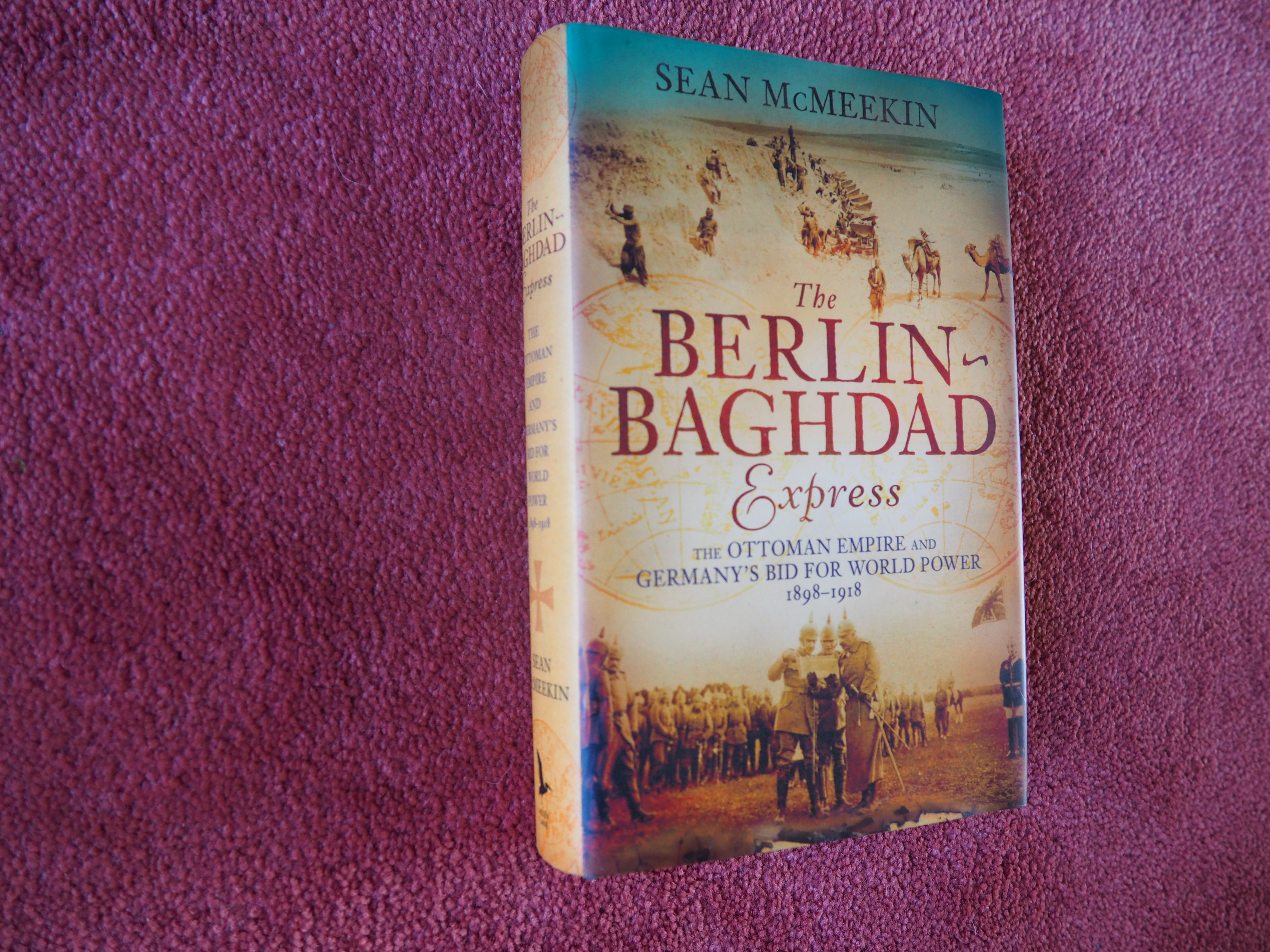 THE BERLIN BAGHDAD EXPRESS - The Ottoman Empire and Germany's Bid for World Power 1898-1918 - SEAN McMEEKIN