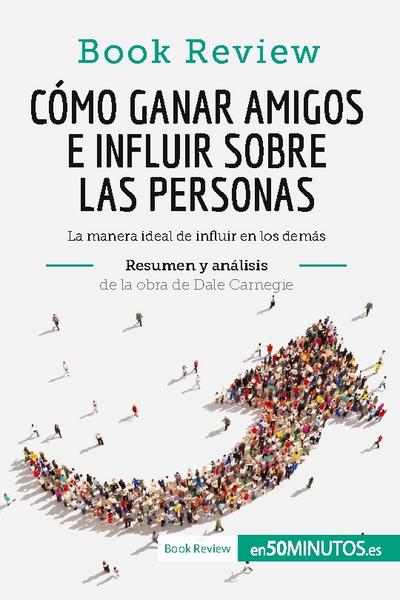 Cómo ganar amigos e influir sobre las personas de Dale Carnegie (Análisis de la obra) : La manera ideal de influir en los demás - 50minutos