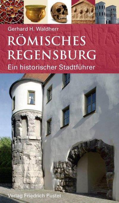 Römisches Regensburg : Ein historischer Stadtführer - Gerhard H. Waldherr