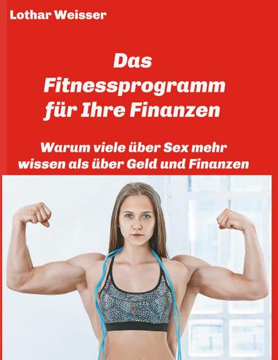 Das Fitnessprogramm für Ihre Finanzen : Warum viele über Sex mehr wissen als über Geld und Finanzen - Lothar Weisser