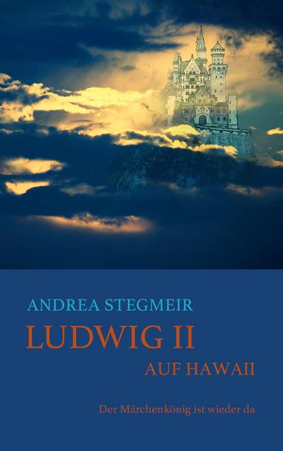 Ludwig II. auf Hawaii : Der Märchenkönig ist wieder da - Andrea Stegmeir