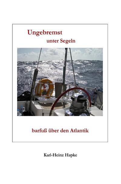 Ungebremst unter Segeln - barfuß über den Atlantik : barfuß über den Atlantik - Karl-Heinz Hapke