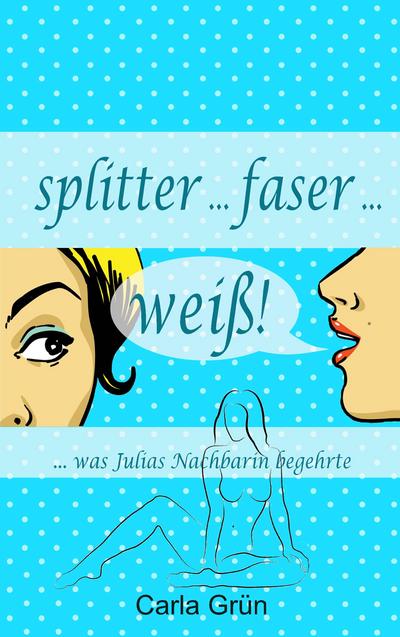 splitter faser weiß! : . was Marions Nachbarin begehrte . - Carla Grün