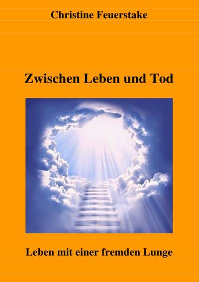 Zwischen Leben und Tod : Leben mit einer fremden Lunge - Christine Feuerstake