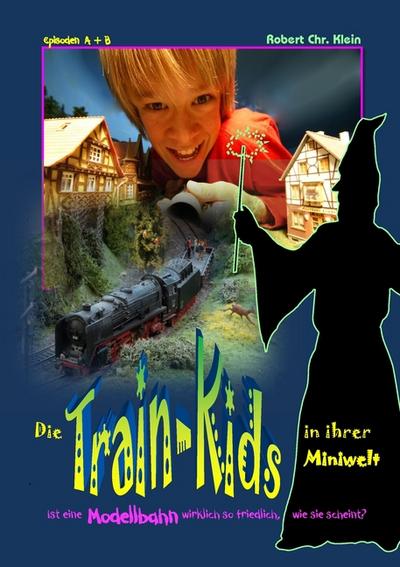 Die Train-Kids in ihrer Miniwelt : Ist eine Modellbahn wirklich so friedlich, wie sie scheint? - Robert Chr. Klein