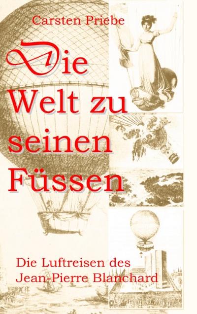 Die Welt zu seinen Füssen : Die Luftreisen des Jean-Pierre Blanchard - Carsten Priebe