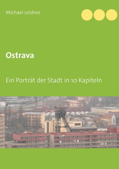 Ostrava : Ein Porträt der Stadt in 10 Kapiteln - Michael Leidner