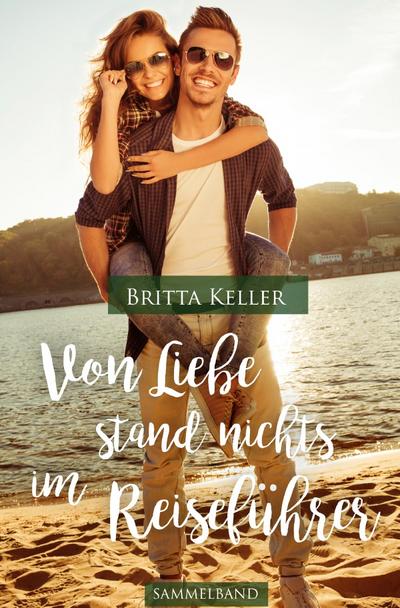 Von Liebe stand nichts im Reiseführer 2. Ausgabe : Sammelband - Britta Keller
