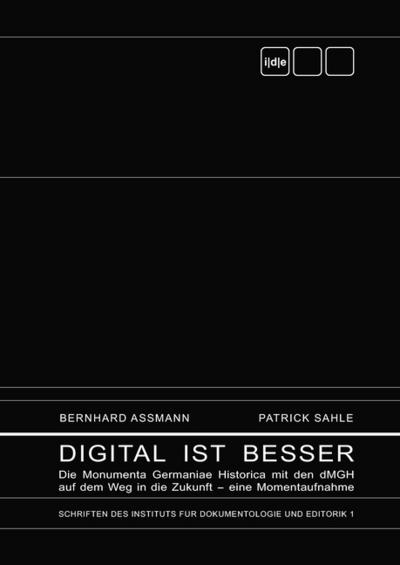 Digital ist besser : Die Monumenta Germaniae Historica mit den dMGH auf dem Weg in die Zukunft - eine Momentaufnahme - Bernhard Assmann
