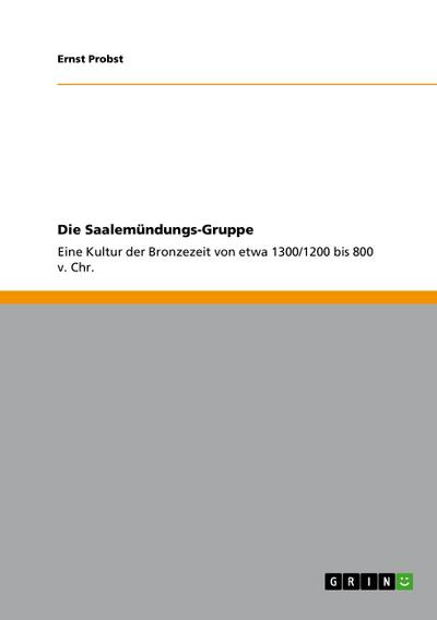 Die Saalemündungs-Gruppe : Eine Kultur der Bronzezeit von etwa 1300/1200 bis 800 v. Chr. - Ernst Probst