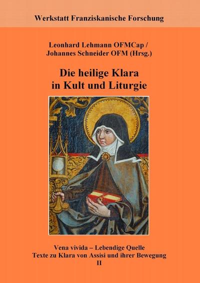 Die heilige Klara in Kult und Liturgie : Vena vivida - Lebendige Quelle. Texte zu Klara von Assisi und ihrer Bewegung, 2 - Leonhard Lehmann