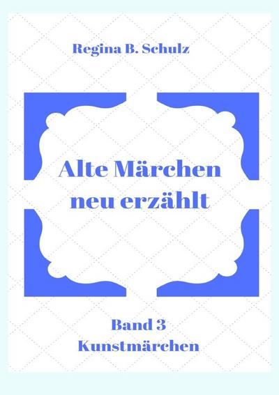 Alte Märchen - neu erzählt / Alte Märchen - neu erzählt Band 3 - Regina Schulz