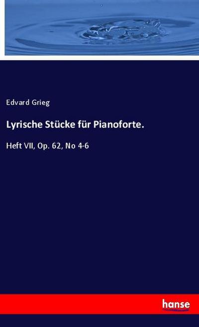Lyrische Stücke für Pianoforte. : Heft VII, Op. 62, No 4-6 - Edvard Grieg