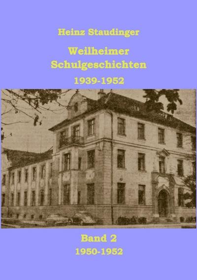 Weilheimer Schulgeschichten 1939-1952 Band2 : 1950-1952 - Heinz Staudinger