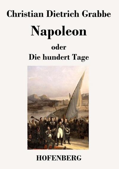 Napoleon oder Die hundert Tage : Ein Drama in fünf Aufzügen - Christian Dietrich Grabbe