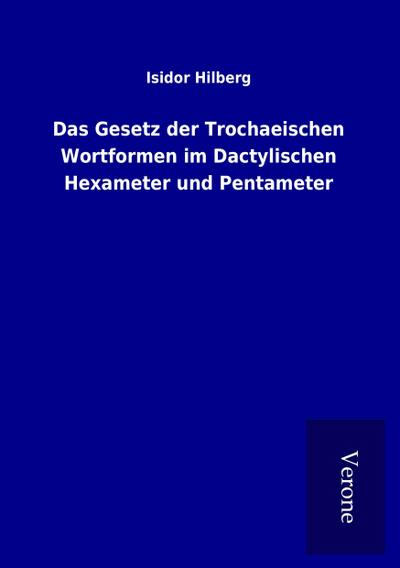 Das Gesetz der Trochaeischen Wortformen im Dactylischen Hexameter und Pentameter - Isidor Hilberg