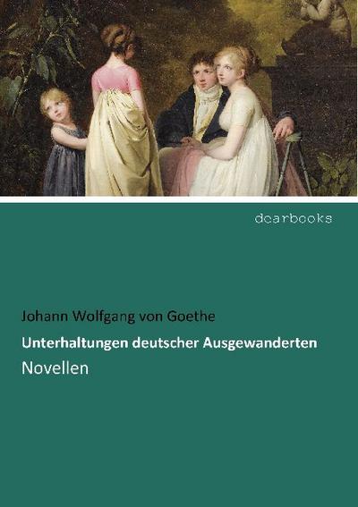Unterhaltungen deutscher Ausgewanderten : Novellen - Johann Wolfgang von Goethe